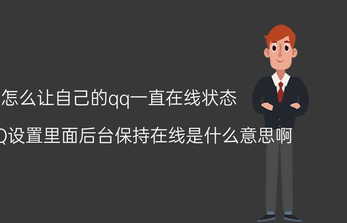 怎么让自己的qq一直在线状态 手机QQ设置里面后台保持在线是什么意思啊？